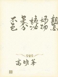 不是姨妈期有褐色分泌物怎么回事