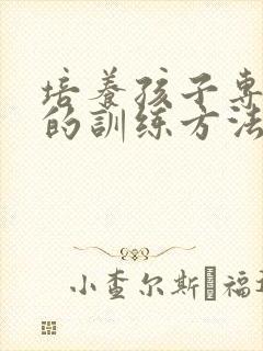 培养孩子专注力的训练方法15岁左右