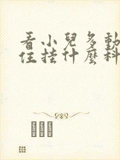 看小儿多动坐不住挂什么科