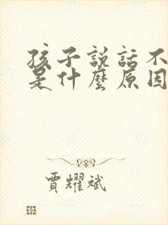 孩子说话不清楚是什么原因