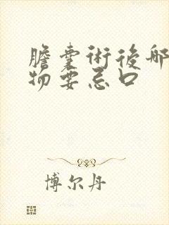 胆囊术后哪些食物要忌口