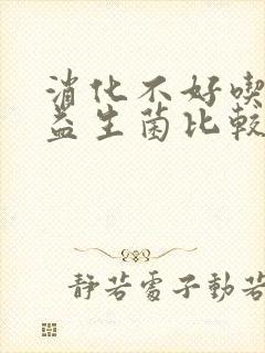 消化不好吃什么益生菌比较好