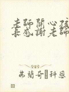 老师关心孩子家长感谢老师的话