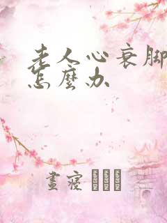 老人心衰脚浮肿怎么办