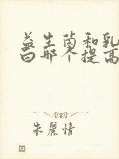 益生菌和乳铁蛋白哪个提高免疫力好