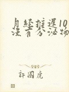 月经推迟10天没有分泌物是怎么回事