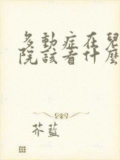 多动症在儿童医院该看什么科