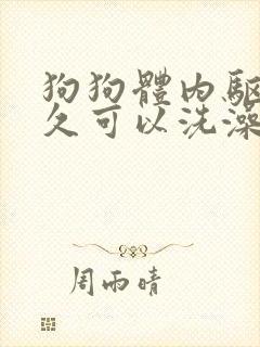 狗狗体内驱虫多久可以洗澡