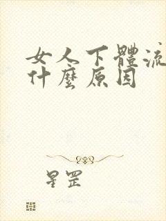 女人下体流血是什么原因