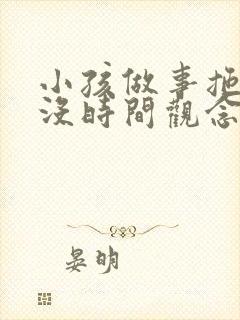 小孩做事拖拉 没时间观念怎么办