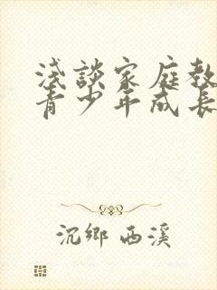 浅谈家庭教育对青少年成长的影响