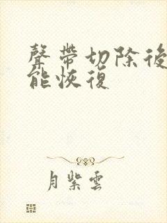 声带切除后多久能恢复