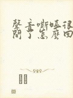 声音嘶哑很长时间了怎么回事