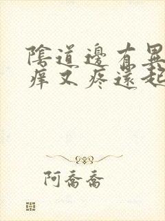 阴道边有异味又痒又疼还起泡