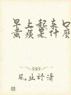 早上起来口苦吐黄痰是什么原因