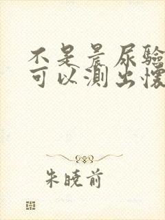 不是晨尿验孕棒可以测出怀孕吗