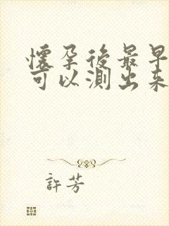 怀孕后最早多久可以测出来验孕棒