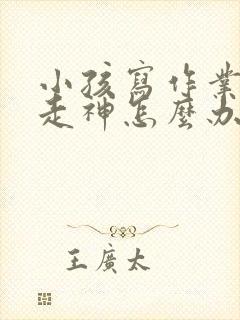 小孩写作业发呆走神怎么办