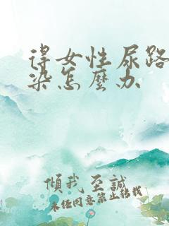 得女性尿路有感染怎么办