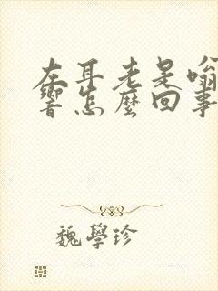 左耳老是嗡嗡的响怎么回事