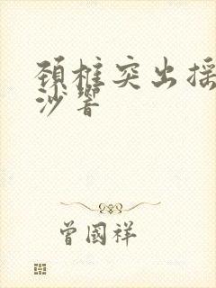 颈椎突出摇头沙沙响