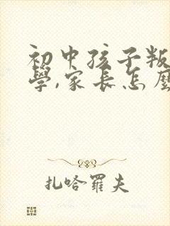 初中孩子叛逆厌学,家长怎么做