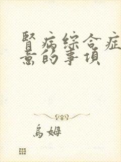 肾病综合症应注意的事项