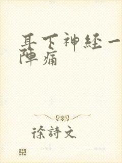 耳下神经一阵一阵痛