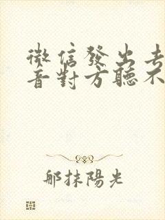 微信发出去的语音对方听不到声音