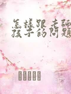 怎样跟老师沟通孩子的问题