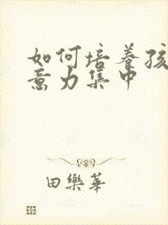 如何培养孩子注意力集中