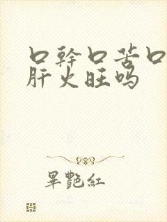 口干口苦口臭是肝火旺吗