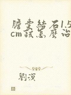 胆囊结石1.5cm该怎么治疗