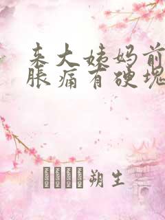 来大姨妈前乳房胀痛有硬块