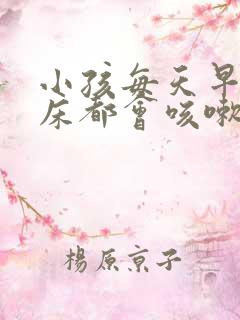 小孩每天早上起床都会咳嗽几声