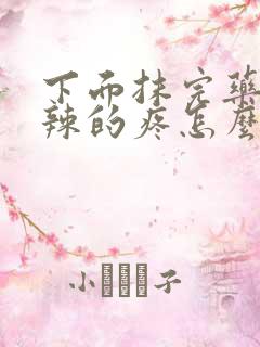 下面抹完药火辣辣的疼怎么回事