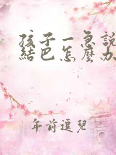 孩子一急说话就结巴怎么办