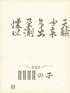 怀孕多少天就可以测出来验孕棒了