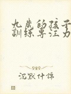 九岁的孩子怎么训练专注力