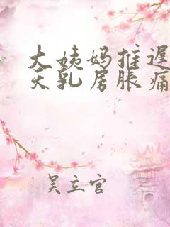 大姨妈推迟10天乳房胀痛