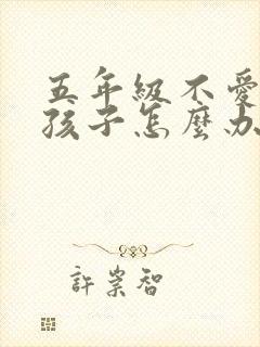 五年级不爱学的孩子怎么办