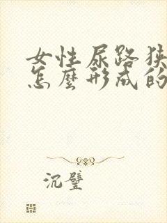 女性尿路狭窄是怎么形成的