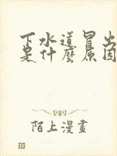 下水道冒出臭味是什么原因造成的