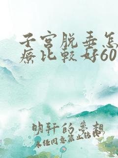 子宫脱垂怎么治疗比较好60岁