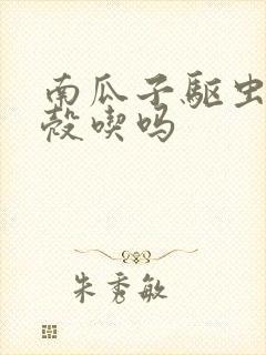 南瓜子驱虫是连壳吃吗