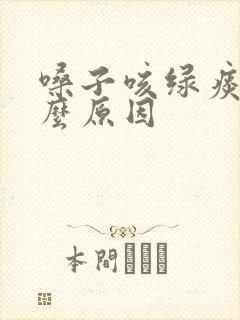 嗓子咳绿痰是什么原因