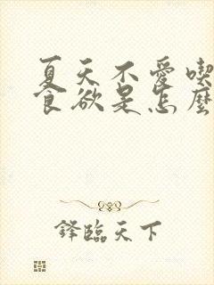 夏天不爱吃饭没食欲是怎么回事