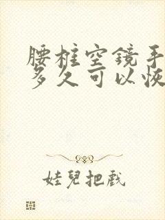 腰椎空镜手术后多久可以恢复