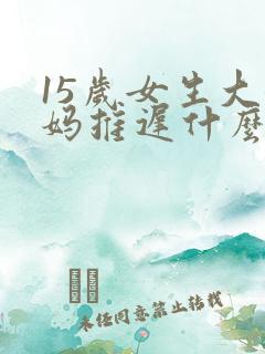 15岁女生大姨妈推迟什么原因