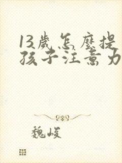 13岁怎么提高孩子注意力